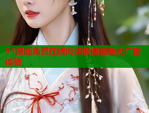 51漫画免费在线阅读极速更新无广告体验