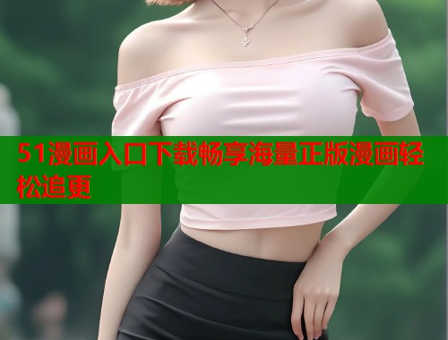 51漫画入口下载畅享海量正版漫画轻松追更