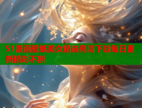51漫画壁纸美女精选高清下载每日更新精彩不断