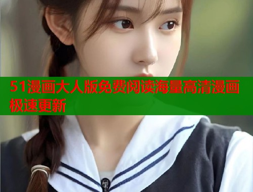 51漫画大人版免费阅读海量高清漫画极速更新