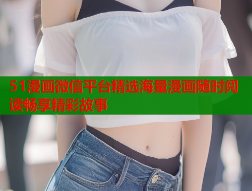 51漫画微信平台精选海量漫画随时阅读畅享精彩故事