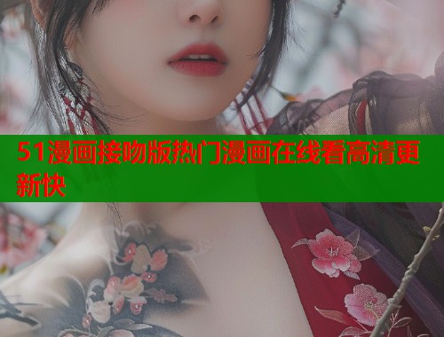 51漫画接吻版热门漫画在线看高清更新快
