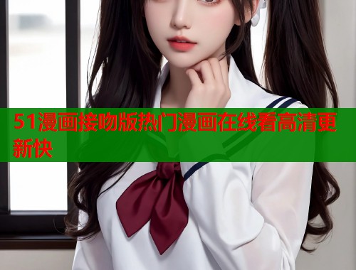 51漫画接吻版热门漫画在线看高清更新快