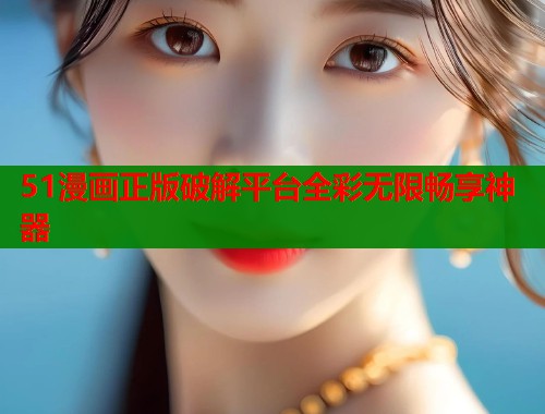 51漫画正版破解平台全彩无限畅享神器