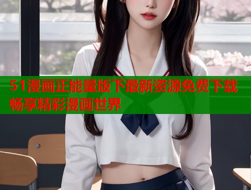 51漫画正能量版下最新资源免费下载畅享精彩漫画世界
