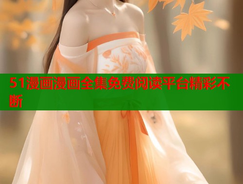 51漫画漫画全集免费阅读平台精彩不断