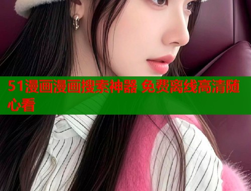 51漫画漫画搜索神器 免费离线高清随心看