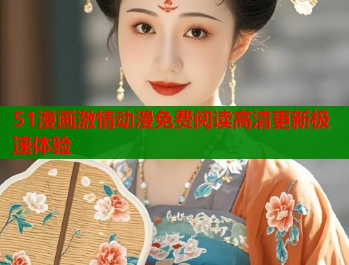 51漫画激情动漫免费阅读高清更新极速体验