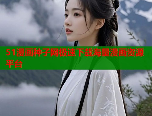 51漫画种子网极速下载海量漫画资源平台