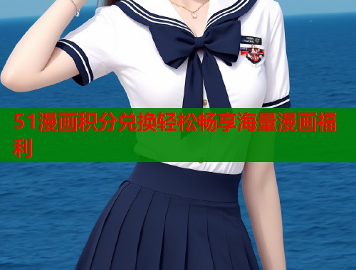 51漫画积分兑换轻松畅享海量漫画福利