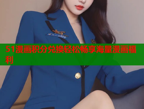 51漫画积分兑换轻松畅享海量漫画福利