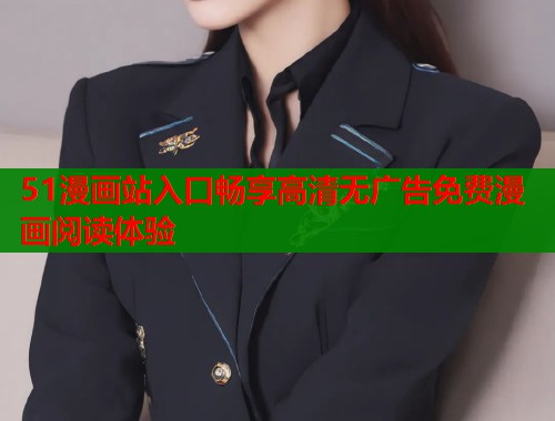 51漫画站入口畅享高清无广告免费漫画阅读体验