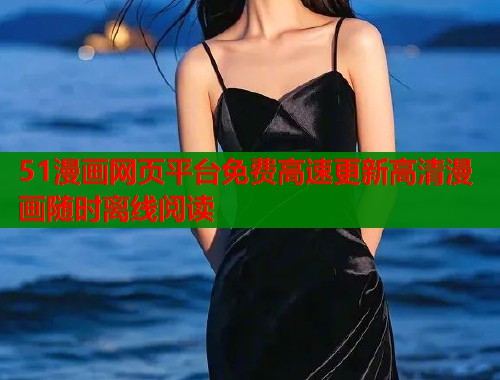 51漫画网页平台免费高速更新高清漫画随时离线阅读