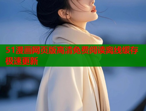 51漫画网页版高清免费阅读离线缓存极速更新