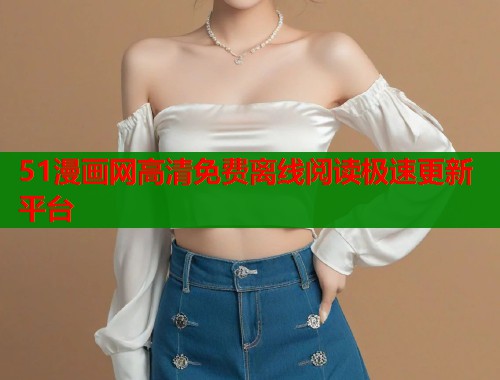 51漫画网高清免费离线阅读极速更新平台