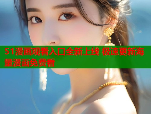 51漫画观看入口全新上线 极速更新海量漫画免费看