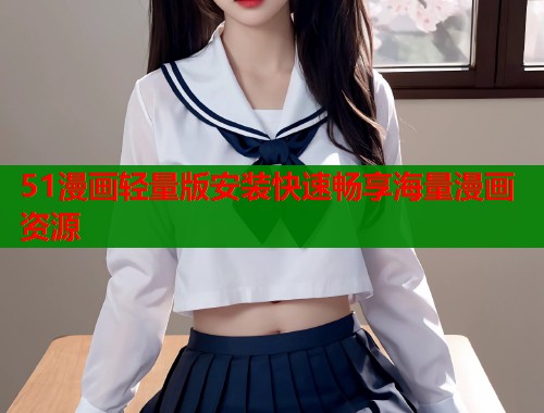 51漫画轻量版安装快速畅享海量漫画资源