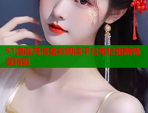51漫画高清全彩阅读平台每日更新畅享精彩