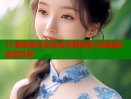 51漫画高清全集免费看畅享无限精彩漫画世界