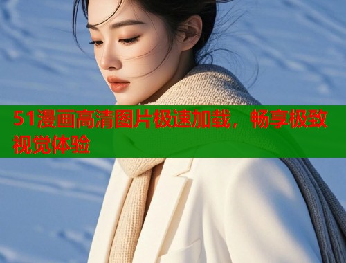51漫画高清图片极速加载，畅享极致视觉体验