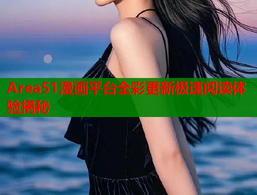 Area51漫画平台全彩更新极速阅读体验揭秘