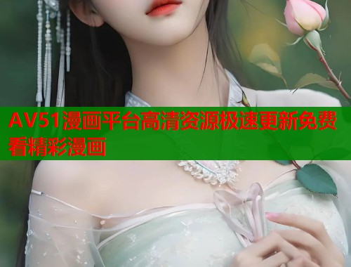 AV51漫画平台高清资源极速更新免费看精彩漫画