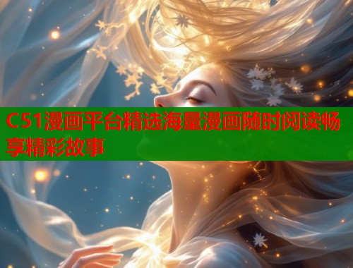 C51漫画平台精选海量漫画随时阅读畅享精彩故事