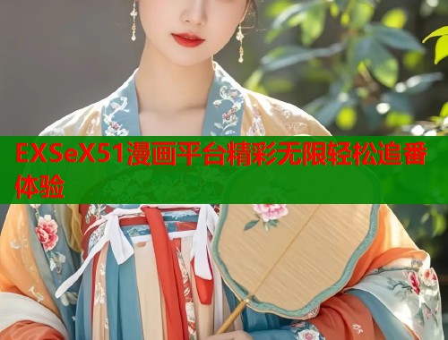 EXSeX51漫画平台精彩无限轻松追番体验