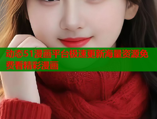 动态51漫画平台极速更新海量资源免费看精彩漫画