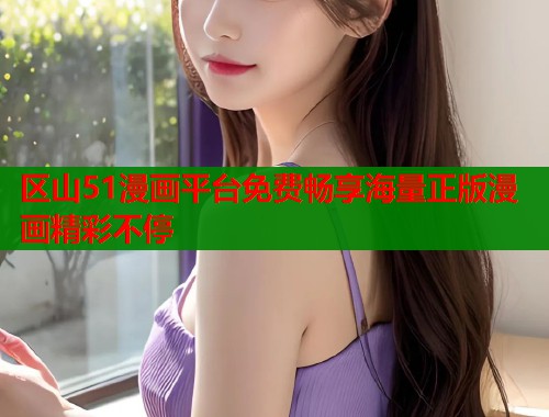区山51漫画平台免费畅享海量正版漫画精彩不停