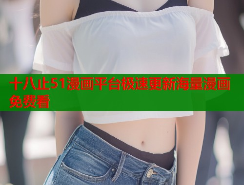 十八止51漫画平台极速更新海量漫画免费看