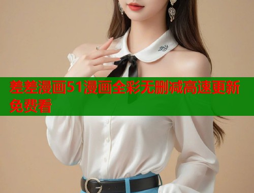 差差漫画51漫画全彩无删减高速更新免费看