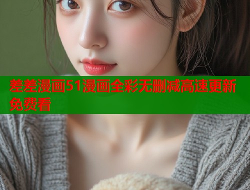 差差漫画51漫画全彩无删减高速更新免费看