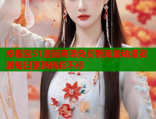 幸福宝51漫画高清免费看海量动漫资源每日更新精彩不停