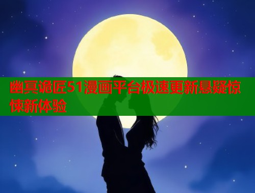 幽冥诡匠51漫画平台极速更新悬疑惊悚新体验