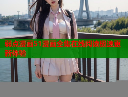 弱点漫画51漫画全集在线阅读极速更新体验