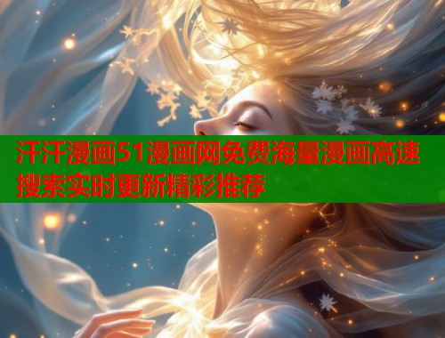 汗汗漫画51漫画网免费海量漫画高速搜索实时更新精彩推荐