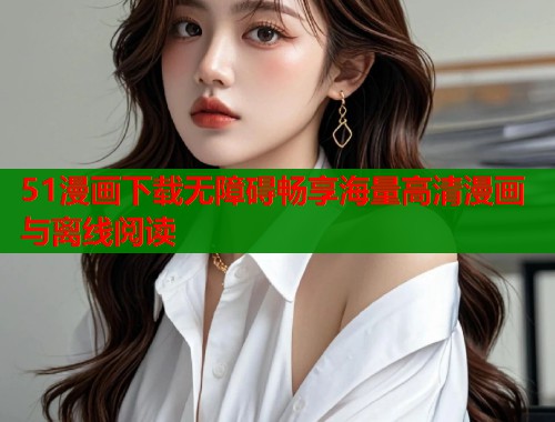 51漫画下载无障碍畅享海量高清漫画与离线阅读
