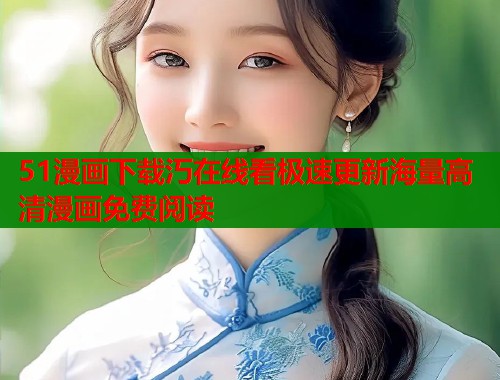 51漫画下载汅在线看极速更新海量高清漫画免费阅读