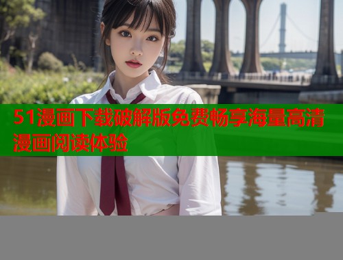 51漫画下载破解版免费畅享海量高清漫画阅读体验