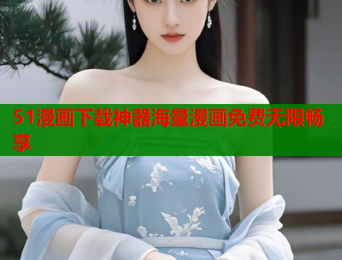 51漫画下载神器海量漫画免费无限畅享