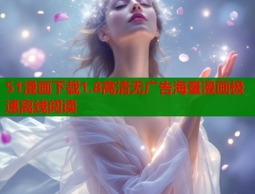 51漫画下载1.8高清无广告海量漫画极速离线阅读