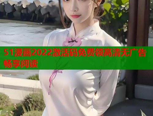 51漫画2022激活码免费领高清无广告畅享阅读