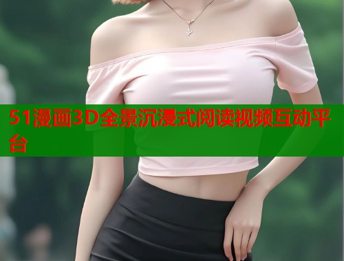 51漫画3D全景沉浸式阅读视频互动平台