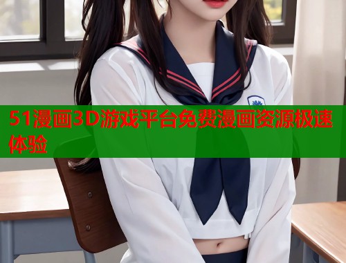 51漫画3D游戏平台免费漫画资源极速体验