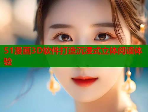 51漫画3D软件打造沉浸式立体阅读体验