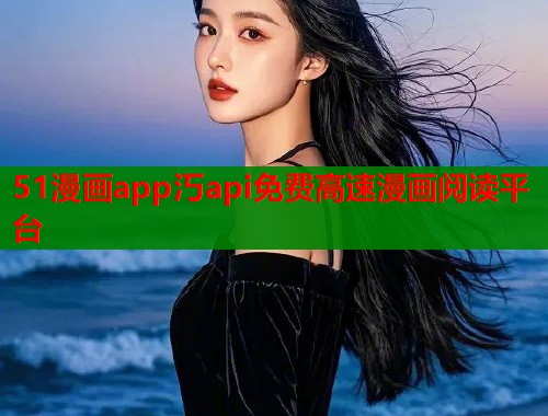 51漫画app汅api免费高速漫画阅读平台