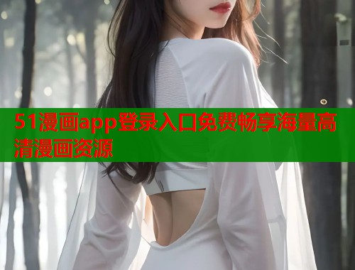 51漫画app登录入口免费畅享海量高清漫画资源