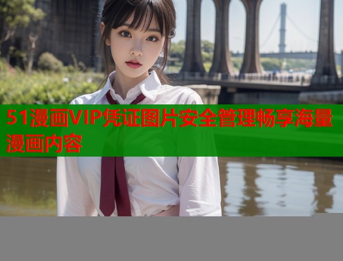 51漫画VIP凭证图片安全管理畅享海量漫画内容
