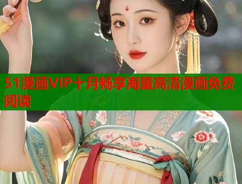 51漫画VIP十月畅享海量高清漫画免费阅读